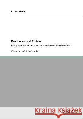 Propheten und Erlöser: Religiöser Fanatismus bei den Indianern Nordamerikas Robert Winter 9783640900701 Grin Publishing - książka