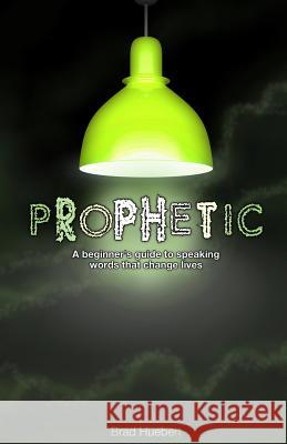 Prophetic: A Beginner's Guide to Speaking Words That Change Lives Brad Huebert 9781539935100 Createspace Independent Publishing Platform - książka