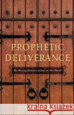 Prophetic Deliverance: The Missing Ministry of Jesus in the Church Tim Mather 9780998741543 Bcr Ministries - książka