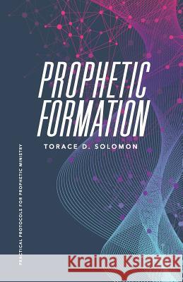 Prophetic Formation: Practical Protocols for Prophetic Ministry Torace D. Solomon 9781097461509 Independently Published - książka
