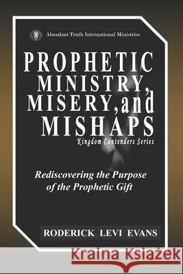 Prophetic Ministry, Misery, and Mishaps: Rediscovering the Purpose of the Prophetic Gift Roderick L. Evans 9781601410061 Abundant Truth Publishing - książka