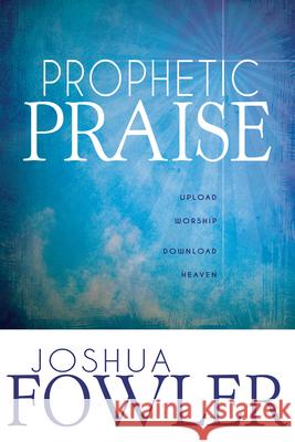 Prophetic Praise: Upload Worship, Download Heaven Joshua Fowler 9781603749534 Whitaker House - książka