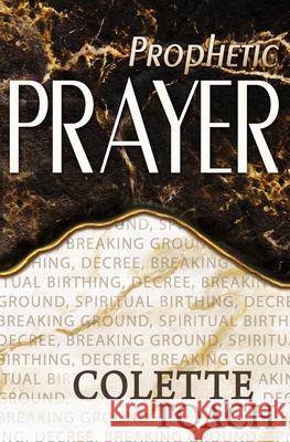 Prophetic Prayer: Breaking Ground, Spiritual Birthing, and Decree Jessica Toach Colette Toach 9781626642263 Apostolic Movement International, LLC - książka