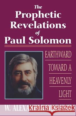Prophetic Revelations of Paul Solomon: Earthward Toward a Heavenly Light W. Alexander Wheeler 9781490481203 Createspace - książka
