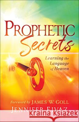 Prophetic Secrets: Learning the Language of Heaven Jennifer Eivaz James Goll 9780800799212 Chosen Books - książka