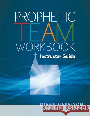 Prophetic Team Workbook Instructor Guide: accompanies Prophetic team workbook student guide Harrison, Diane 9781721949755 Createspace Independent Publishing Platform - książka