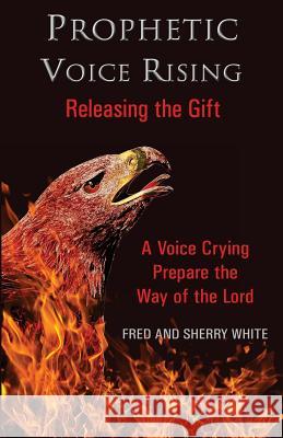 Prophetic Voice Rising: Releasing the Gift Fred C. White Sherry K. White 9780982613573 Fountain Gate Publishers - książka