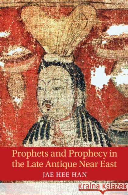 Prophets and Prophecy in the Late Antique Near East Jae Hee (Brown University, Rhode Island) Han 9781009297752 Cambridge University Press - książka