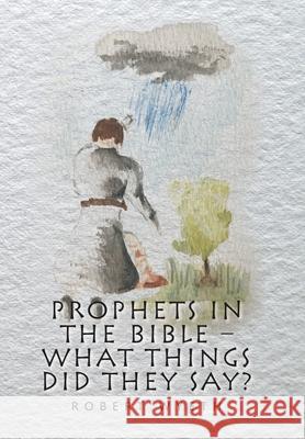 Prophets in the Bible - What Things Did They Say? Robert Wyeth 9781664117563 Xlibris UK - książka
