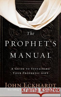 Prophet's Manual: A Guide to Sustaining Your Prophetic Gift John Eckhardt 9781636411958 Charisma House - książka