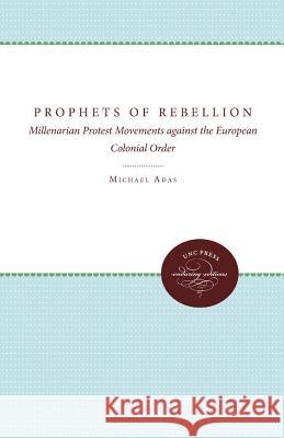 Prophets of Rebellion: Millenarian Protest Movements against the European Colonial Order Adas, Michael 9780807896020 University of North Carolina Press - książka