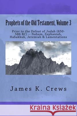 Prophets of the Old Testament, Volume 3: Prior to the Defeat of Judah (650-586 BC) -- Nahum, Zephaniah, Habakkuk, Jeremiah & Lamentations Crews, James K. 9781544243085 Createspace Independent Publishing Platform - książka