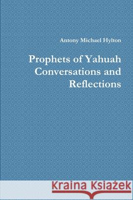 Prophets of Yahuah Conversations and Reflections Antony Michael Hylton 9781387241743 Lulu.com - książka