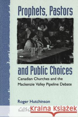 Prophets, Pastors and Public Choices: Canadian Churches and the MacKenzie Valley Pipeline Debate Roger Hutchinson 9780889202078 Wilfrid Laurier University Press - książka