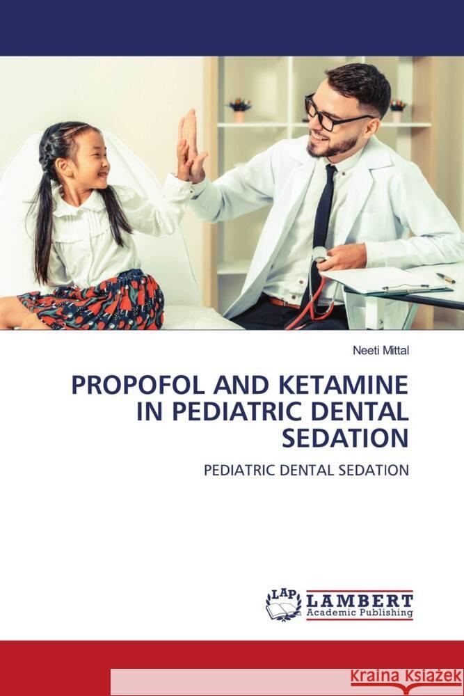 PROPOFOL AND KETAMINE IN PEDIATRIC DENTAL SEDATION Mittal, Neeti 9786203861464 LAP Lambert Academic Publishing - książka