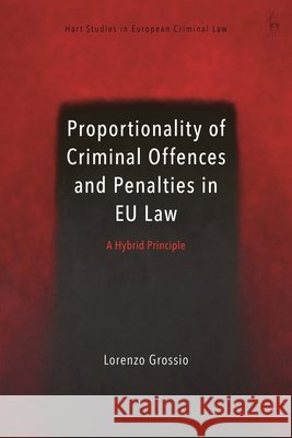 Proportionality of Criminal Offences and Penalties in EU Law: A Hybrid Principle Lorenzo Grossio Valsamis Mitsilegas Katalin Ligeti 9781509984787 Hart Publishing - książka