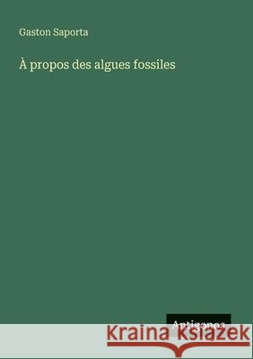 ? propos des algues fossiles Gaston Saporta 9783388787695 Antigonos Verlag - książka