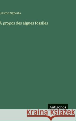 ? propos des algues fossiles Gaston Saporta 9783388794655 Antigonos Verlag - książka
