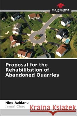 Proposal for the Rehabilitation of Abandoned Quarries Azidane, Hind, Chao, Jamal 9786209798900 Our Knowledge Publishing - książka