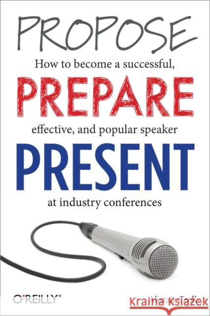Propose, Prepare, Present: How to Become a Successful, Effective, and Popular Speaker at Industry Conferences Croll, Alistair 9781449366377 John Wiley & Sons - książka