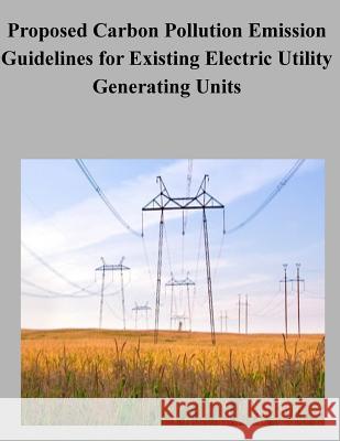 Proposed Carbon Pollution Emission Guidelines for Existing Electric Utility Generating Units United States Government 9781506130521 Createspace - książka