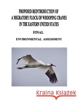 Proposed Reintroduction of A Migratory Flock of Whooping Cranes in the Eastern United States: Final Environmental Assessment Service, U. S. Fish and Wildlife 9781479140831 Createspace - książka