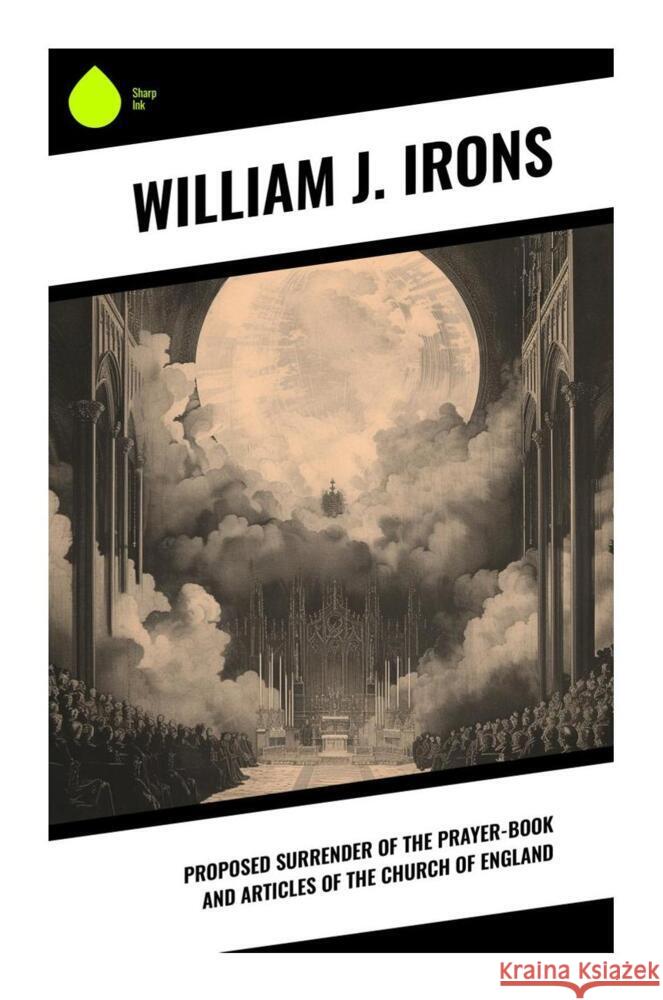 Proposed Surrender of the Prayer-Book and Articles of the Church of England Irons, William J. 9788028339708 Sharp Ink - książka