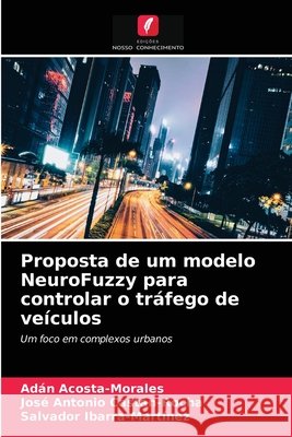 Proposta de um modelo NeuroFuzzy para controlar o tráfego de veículos Adán Acosta-Morales, José Antonio Castán-Rocha, Salvador Ibarra-Martínez 9786203396782 Edicoes Nosso Conhecimento - książka
