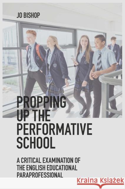 Propping up the Performative School: A Critical Examination of the English Educational Paraprofessional Jo Bishop (University of Huddersfield, UK) 9781839822438 Emerald Publishing Limited - książka