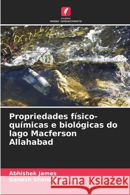 Propriedades f?sico-qu?micas e biol?gicas do lago Macferson Allahabad Abhishek James Ganesh Shanker Mishra 9786207854387 Edicoes Nosso Conhecimento - książka