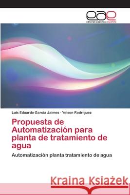 Propuesta de Automatización para planta de tratamiento de agua Garcia Jaimes, Luis Eduardo 9786202243469 Editorial Académica Española - książka