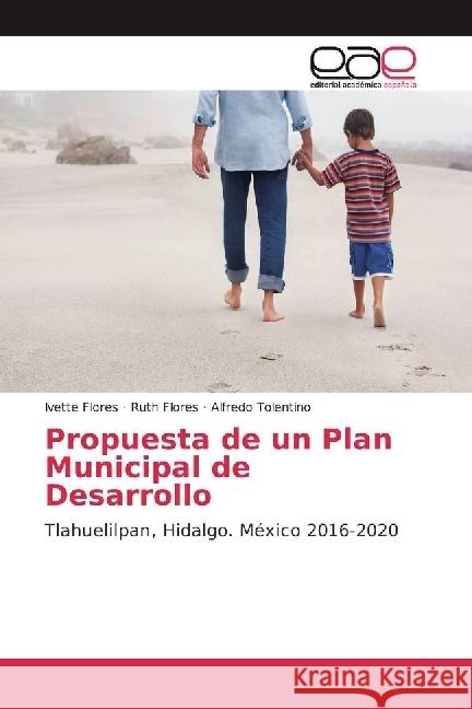 Propuesta de un Plan Municipal de Desarrollo : Tlahuelilpan, Hidalgo. México 2016-2020 Flores, Ivette; Flores, Ruth; Tolentino, Alfredo 9783659097027 Editorial Académica Española - książka