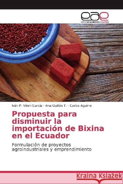 Propuesta para disminuir la importación de Bixina en el Ecuador : Formulación de proyectos agroindustriales y emprendimiento Viteri García, Iván P.; Guillén T., Ana; Aguirre, Carlos 9783639642803 Editorial Académica Española - książka
