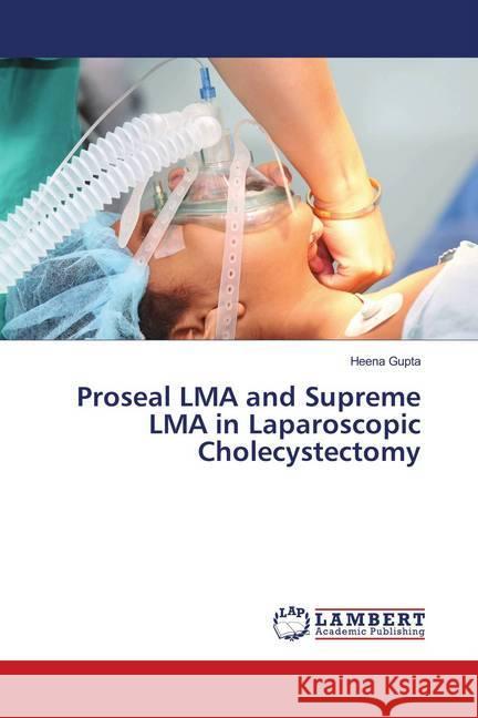 Proseal LMA and Supreme LMA in Laparoscopic Cholecystectomy Gupta, Heena 9786139861736 LAP Lambert Academic Publishing - książka