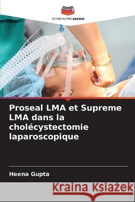 Proseal LMA et Supreme LMA dans la chol?cystectomie laparoscopique Heena Gupta 9786205682791 Editions Notre Savoir - książka