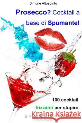 Prosecco? Cocktail a base di spumante!: 100 cocktail per stupire, giocare, fare innamorare. Altospirito, Simone 9781500771645 Createspace - książka