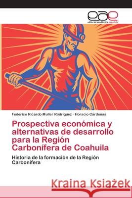 Prospectiva económica y alternativas de desarrollo para la Región Carbonífera de Coahuila Muller Rodríguez, Federico Ricardo 9786202162470 Editorial Académica Española - książka