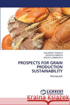 PROSPECTS FOR GRAIN PRODUCTION SUSTAINABILITY TURAEVA, GULIZAXRO, AZIMOVA, DILNOVOZ, JUMABAYEVA, NIGORA 9786206153412 LAP Lambert Academic Publishing - książka