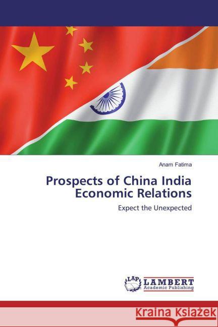 Prospects of China India Economic Relations : Expect the Unexpected Fatima, Anam 9783659848490 LAP Lambert Academic Publishing - książka