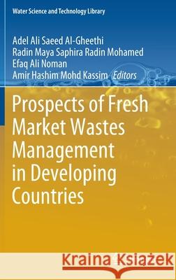 Prospects of Fresh Market Wastes Management in Developing Countries Adel Ali Saeed Al-Gheethi Radin Maya Saphira Radi Efaq Ali Noman 9783030426408 Springer - książka