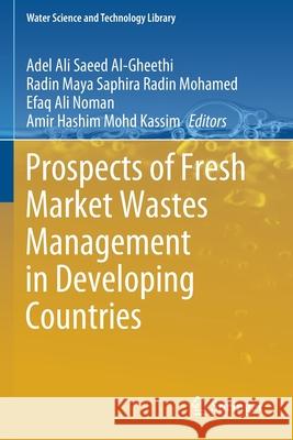 Prospects of Fresh Market Wastes Management in Developing Countries Adel Ali Saeed Al-Gheethi Radin Maya Saphira Radi Efaq Ali Noman 9783030426439 Springer - książka