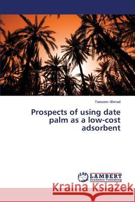 Prospects of Using Date Palm as a Low-Cost Adsorbent Ahmad Tanweer 9783659571589 LAP Lambert Academic Publishing - książka