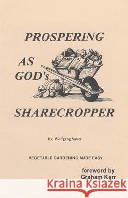 Prospering as God's Sharecropper, Vegetable Gardening Made Easy... God Inspired Ways Wolfgang D. Sauer 9781412035682 Trafford Publishing - książka