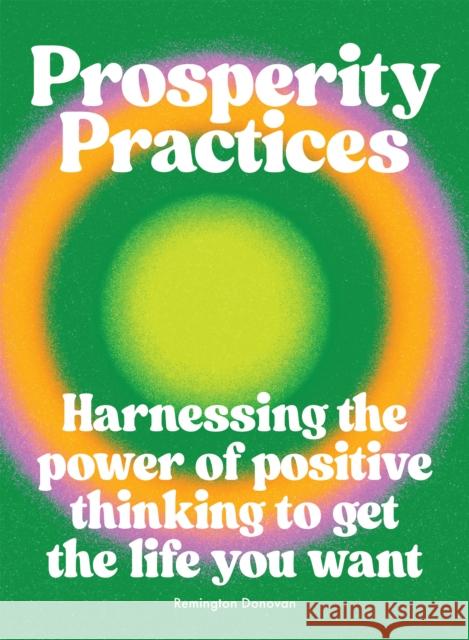 Prosperity Practices: Harnessing the Power of Positive Thinking to Get the Life You Want Remington Donovan 9781784886103 Hardie Grant Books (UK) - książka