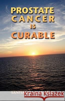 Prostate Cancer is Curable Vilas, Ph. D. Santiago 9780974894614 Yago Editorial, LLC - książka