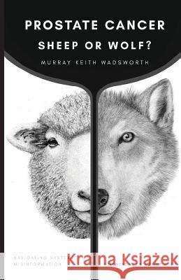 Prostate Cancer: Sheep or Wolf?: Navigating Systemic Misinformation Murray Keith Wadsworth Dr Carole Wyatt 9781732938106 Murray Keith Wadsworth - książka