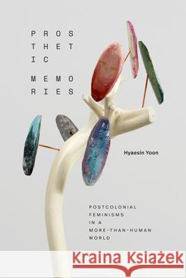 Prosthetic Memories: Postcolonial Feminisms in a More-Than-Human World Hyaesin Yoon 9781478028017 Duke University Press - książka