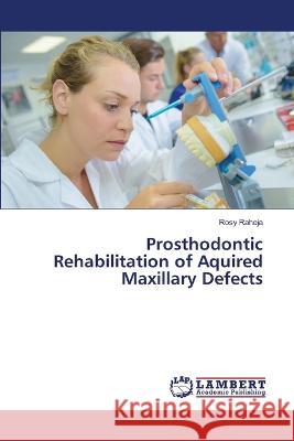 Prosthodontic Rehabilitation of Aquired Maxillary Defects Raheja, Rosy 9786205512913 LAP Lambert Academic Publishing - książka