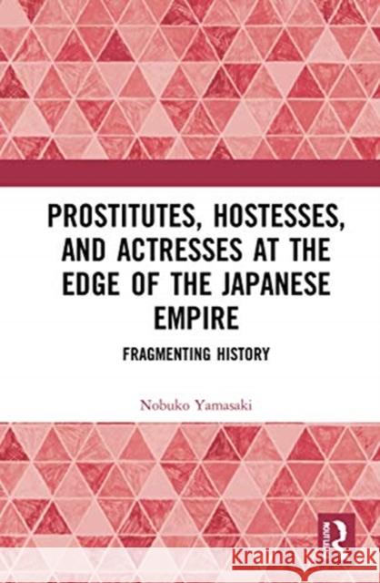 Prostitutes, Hostesses, and Actresses at the Edge of the Japanese Empire: Fragmenting History Nobuko Ishitate Yamasaki 9780367648381 Routledge - książka