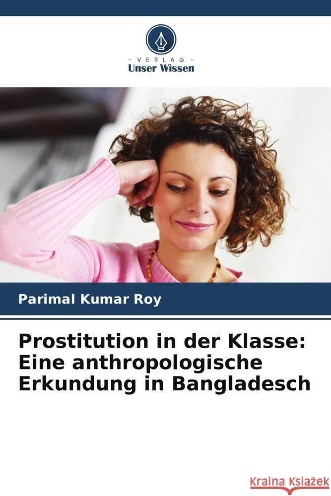 Prostitution in der Klasse: Eine anthropologische Erkundung in Bangladesch Roy, Parimal Kumar 9786204734224 Verlag Unser Wissen - książka